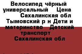 Велосипед чёрный (универсальный) › Цена ­ 7 000 - Сахалинская обл., Тымовский р-н Дети и материнство » Детский транспорт   . Сахалинская обл.